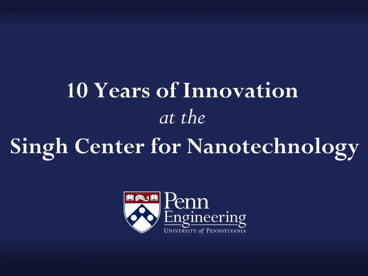 10 Years of Innovation at the Singh Center for Nanotechnology at the University of Pennsylvania